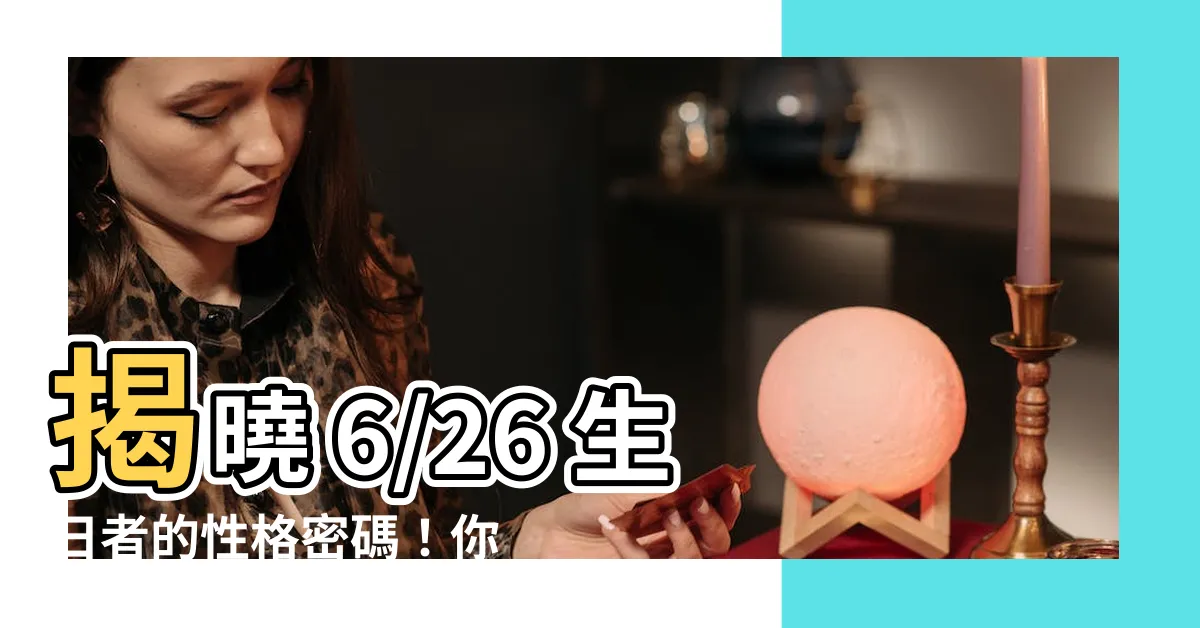 【6/26 生日】揭曉 6/26 生日者的性格密碼！你的命運軌跡藏在誕生時刻！