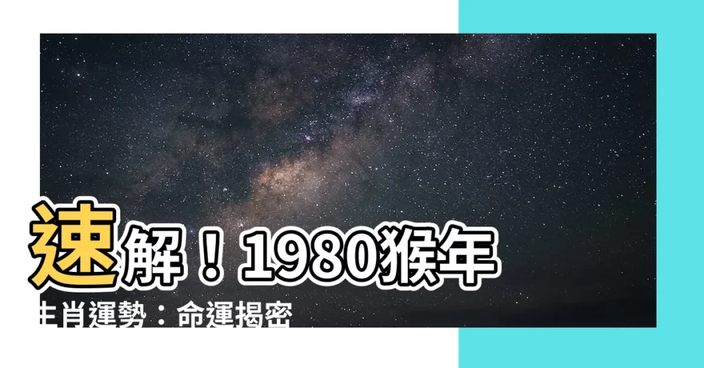【1980 猴】速解！1980猴年生肖運勢：命運揭密與每月運程