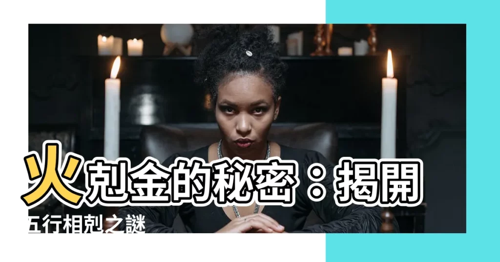 【火剋金】火剋金的秘密：揭開五行相剋之謎