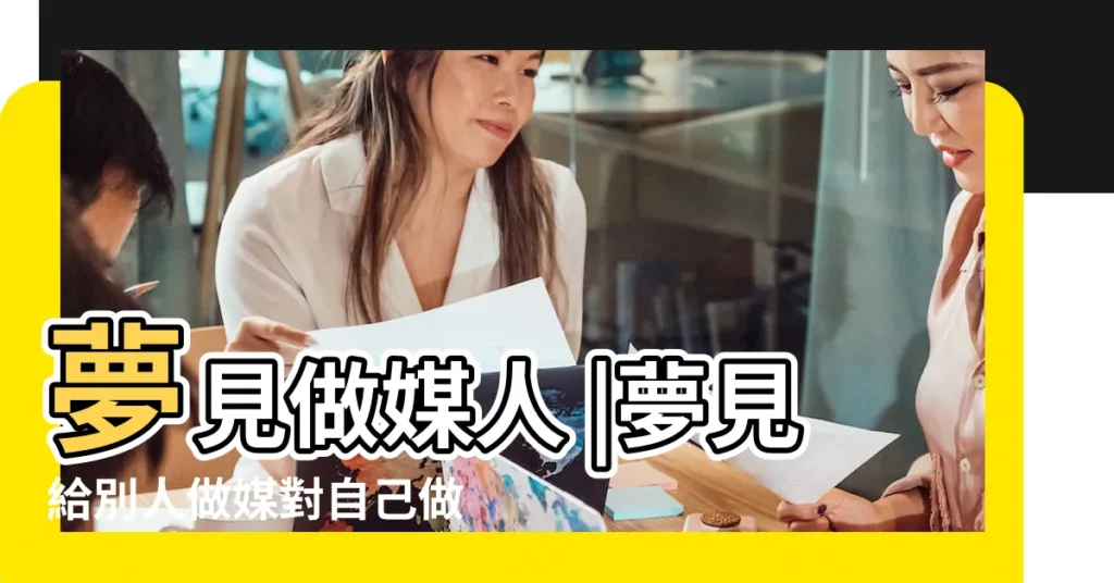 夢見做媒人 |夢見給別人做媒對自己做生意好不好 |【夢到自己給朋友做媒】