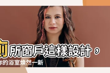 【廁所窗户設計】廁所窗户這樣設計，讓你的浴室煥然一新！