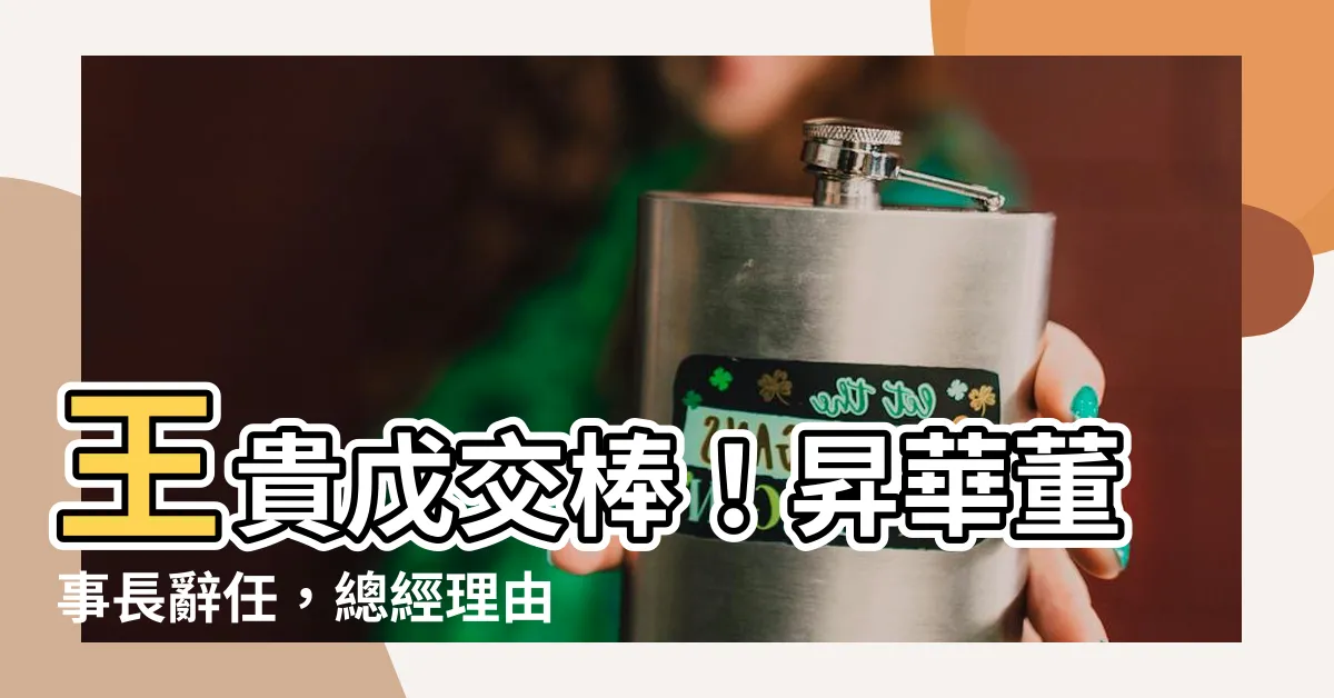 【王貴戊】王貴戊交棒！昇華董事長辭任，總經理由王親自兼任