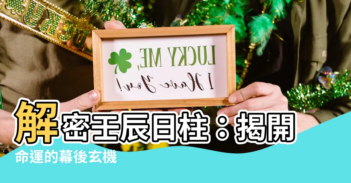 【日柱壬辰】解密壬辰日柱：揭開命運的幕後玄機