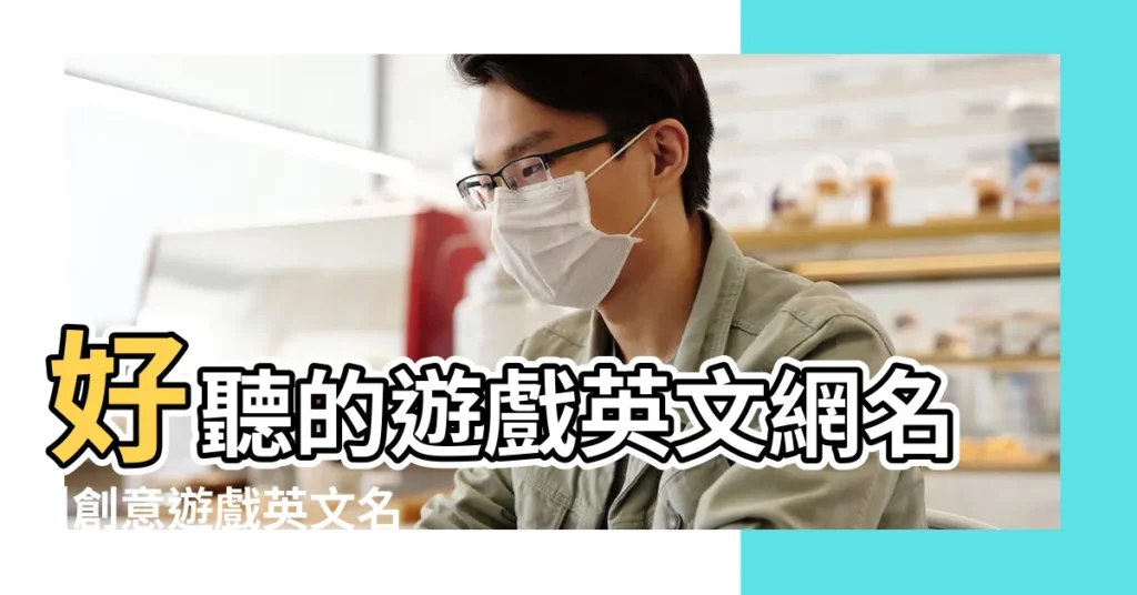 好聽的遊戲英文網名 |創意遊戲英文名字大全160個 |好看好聽的遊戲ID暱稱 |【遊戲好聽英文名字大全】