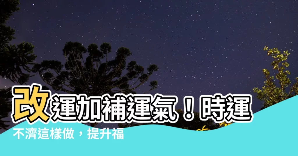 【補運氣】改運加補運氣！時運不濟這樣做，提升福氣好運接踵而來！