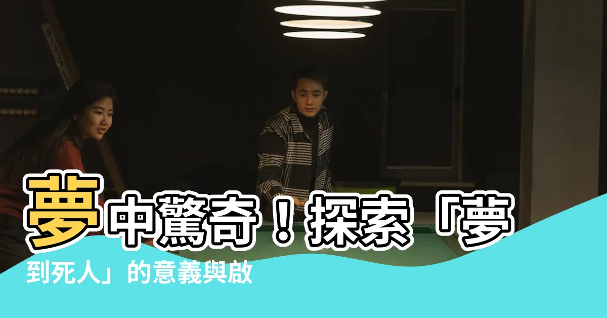 【夢到死人】夢中驚奇！探索「夢到死人」的意義與啟示