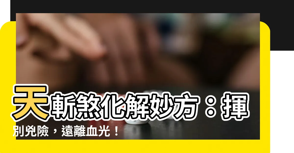 【天斬煞化解】天斬煞化解妙方：揮別兇險，遠離血光！