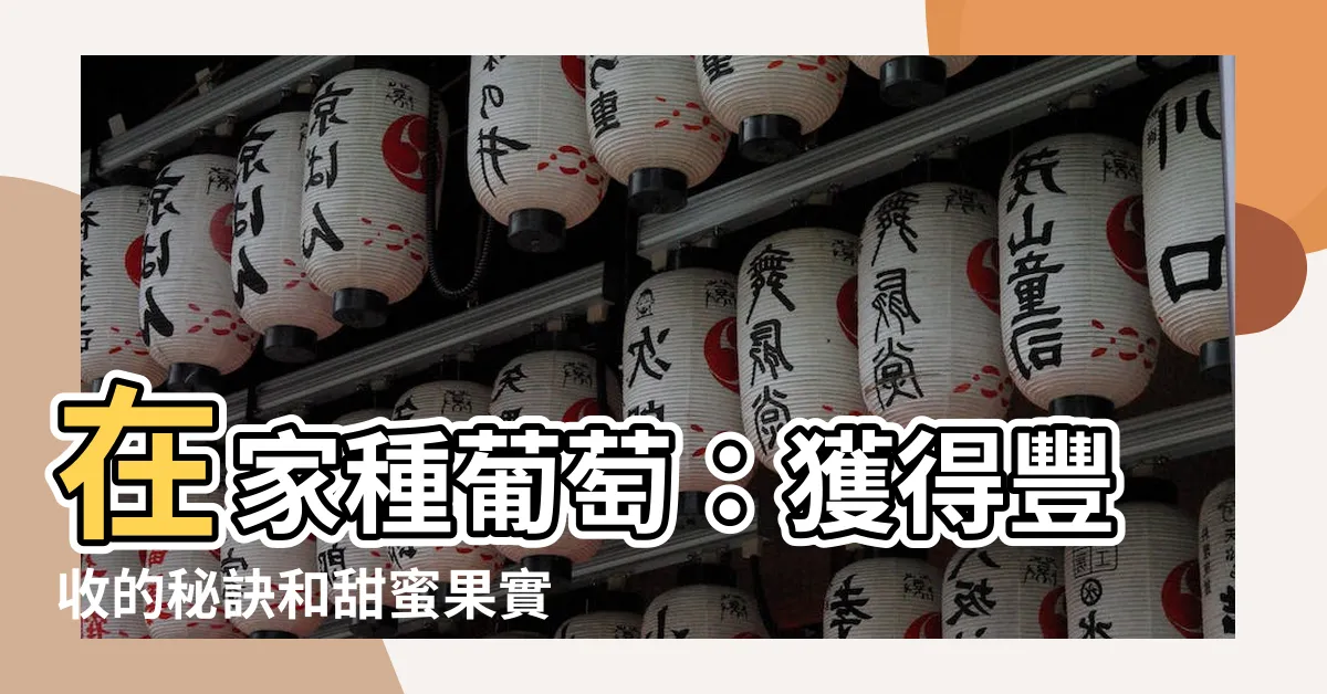 【在家種葡萄】在家種葡萄：獲得豐收的秘訣和甜蜜果實！