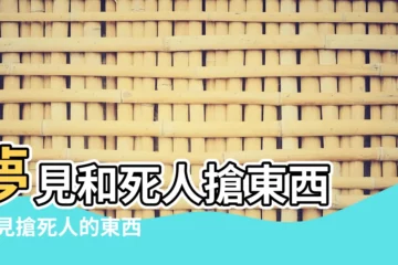 【夢和死人搶東西】夢見和死人搶東西 |夢見搶死人的東西 |夢到從死人身上搶東西怎麼樣 |