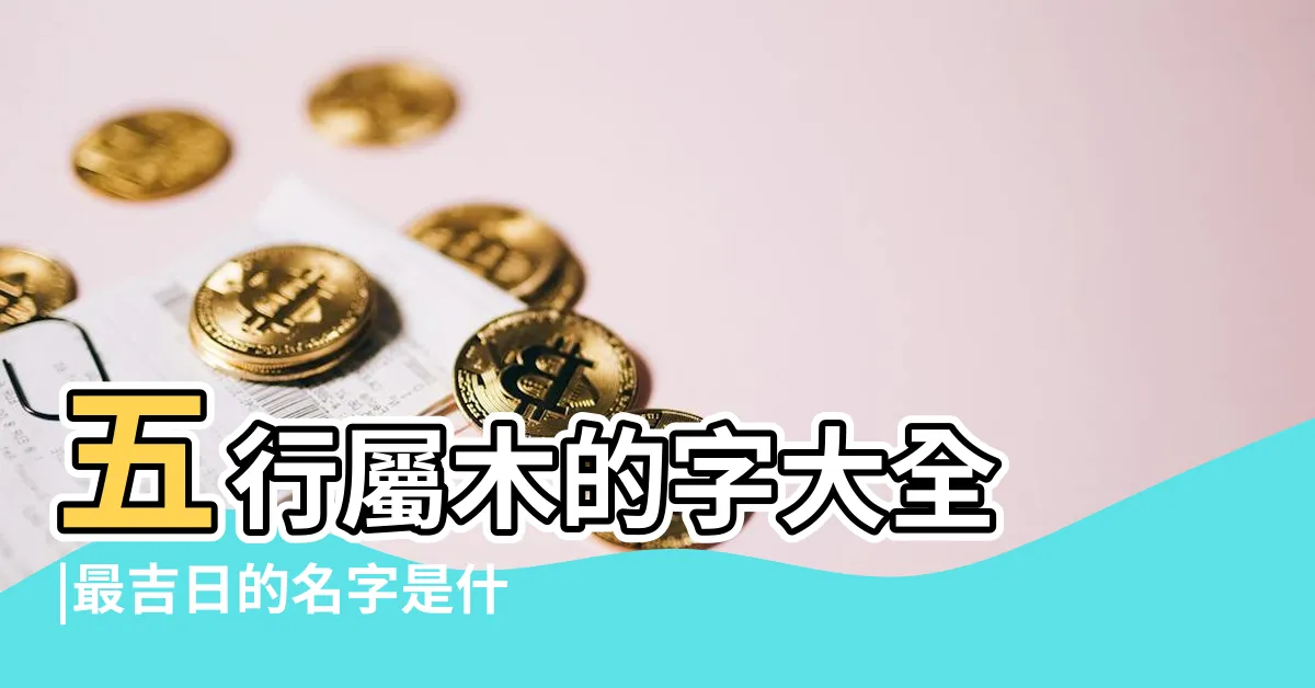 【五行屬木 的字】五行屬木的字大全 |最吉日的名字是什麼 |五行屬木的字大全 |