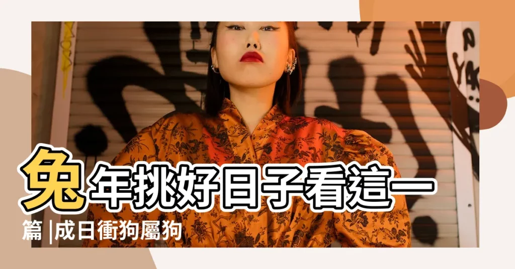 兔年挑好日子看這一篇 |成日衝狗屬狗的可以搬家嗎 |移徙入宅挑好日 |【7月入宅吉日衝狗是啥意思】