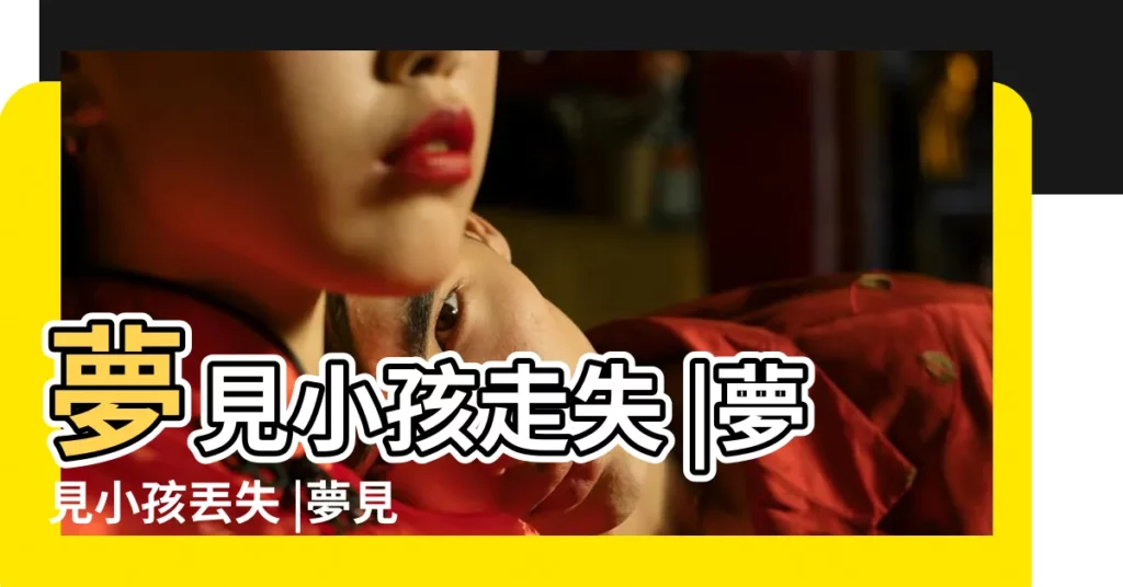 夢見小孩走失 |夢見小孩丟失 |夢見孩子丟失 |【做夢夢到自己的小孩丟失】