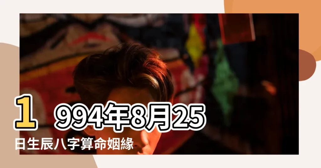 1994年8月25日生辰八字算命姻緣 |超準愛情測試 |1994年8月25日出生時間看命運 |【1994年陽曆8月25出生命運怎麼樣】