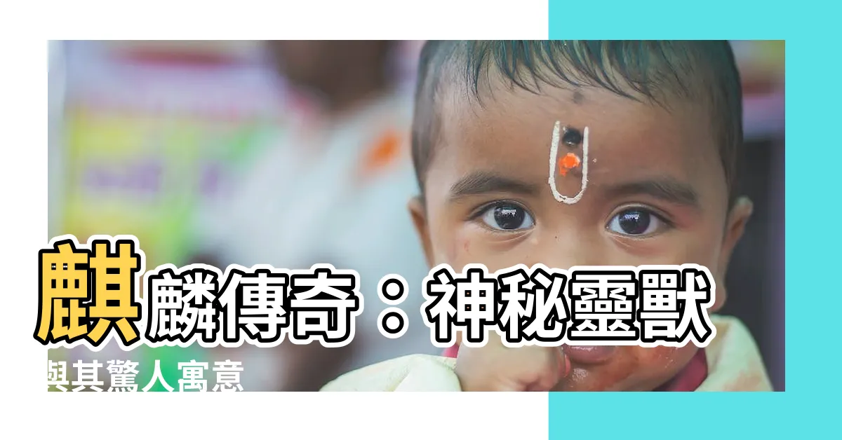 【麒麟寓意】麒麟傳奇：神秘靈獸與其驚人寓意