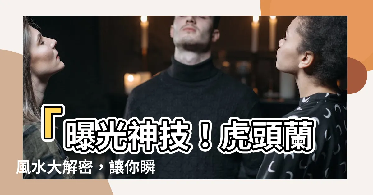 【虎頭蘭風水】「曝光神技！虎頭蘭風水大解密，讓你瞬間變身財運大亨！」