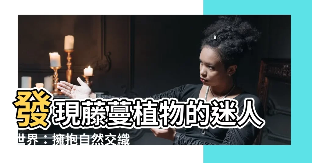 【藤蔓】發現藤蔓植物的迷人世界：擁抱自然交織的奇蹟