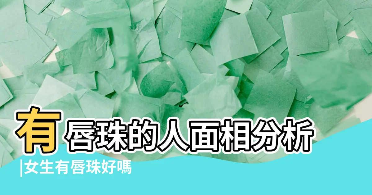 【嘴唇有珠女人】有唇珠的人面相分析 |女生有唇珠好嗎 |嘴唇之唇珠面相 |