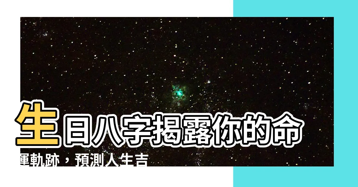 【生日八字】生日八字揭露你的命運軌跡，預測人生吉凶禍福！