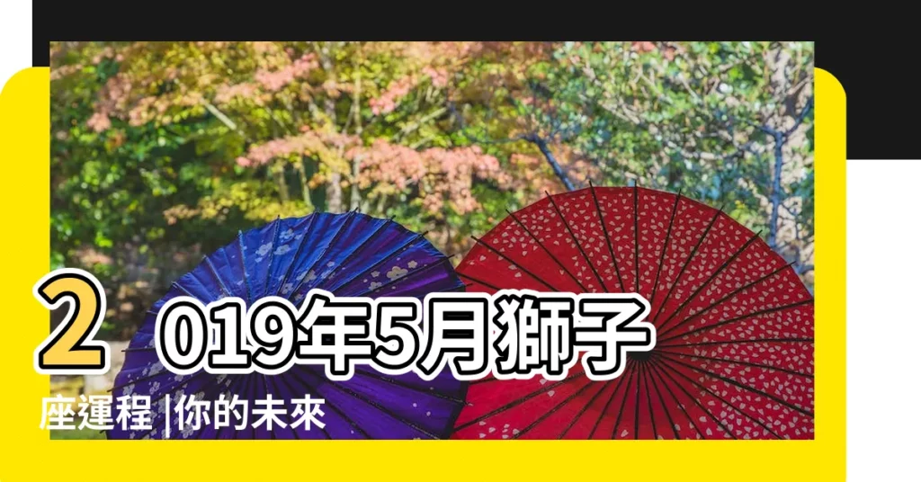 2019年5月獅子座運程 |你的未來會怎樣 |2019年5月運勢 |【獅子座運勢2019年5月運勢】
