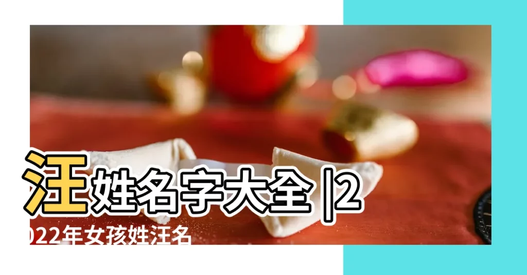 汪姓名字大全 |2022年女孩姓汪名字大全集 |汪姓女孩名字大全集優雅大氣的汪姓女孩名字 |【汪姓女孩子名字大全集】