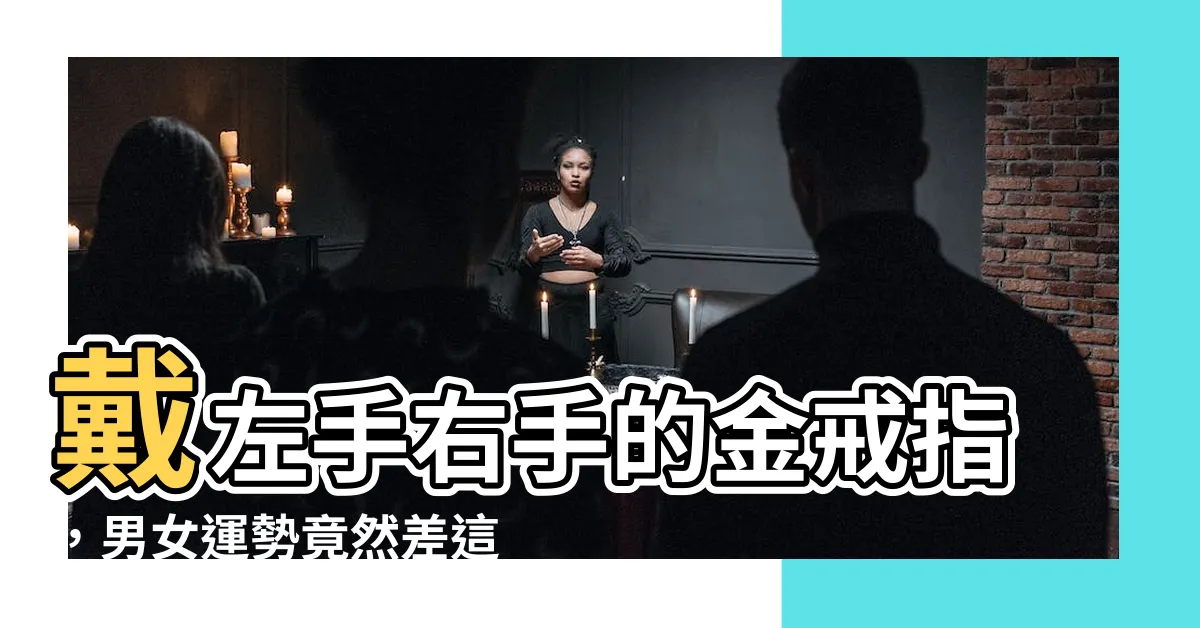 【金戒指戴哪隻手】戴左手右手的金戒指，男女運勢竟然差這麼多！