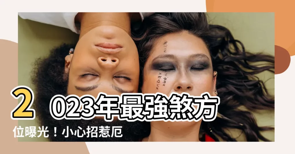 【2023年煞方位】2023年最強煞方位曝光！小心招惹厄運，教你化解秘訣招好運