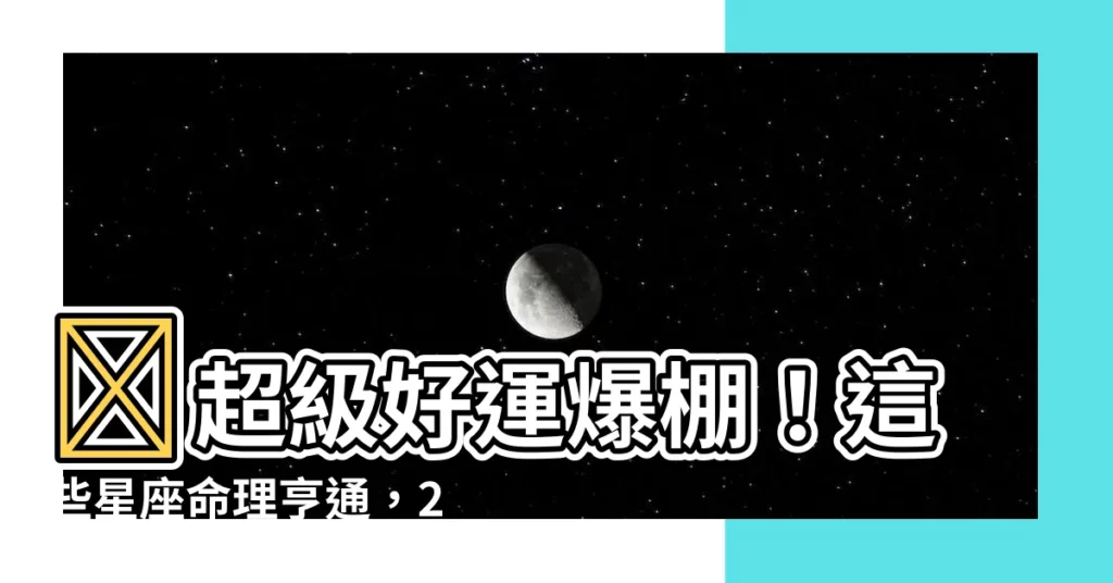 【好運降臨】🎉超級好運爆棚！這些星座命理亨通，2024財富大爆發！