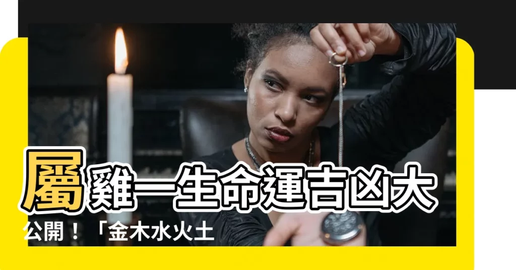 【屬雞的五行】屬雞一生命運吉凶大公開！「金木水火土」五行屬性解析