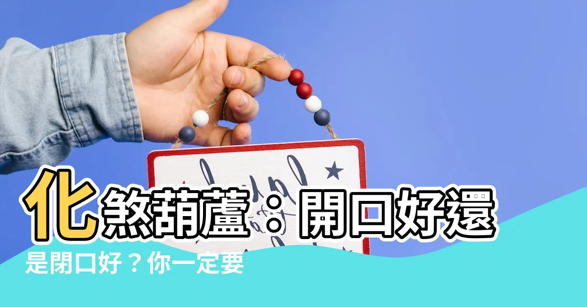 【化煞葫蘆要開口嗎】化煞葫蘆：開口好還是閉口好？你一定要知道的風水秘訣！