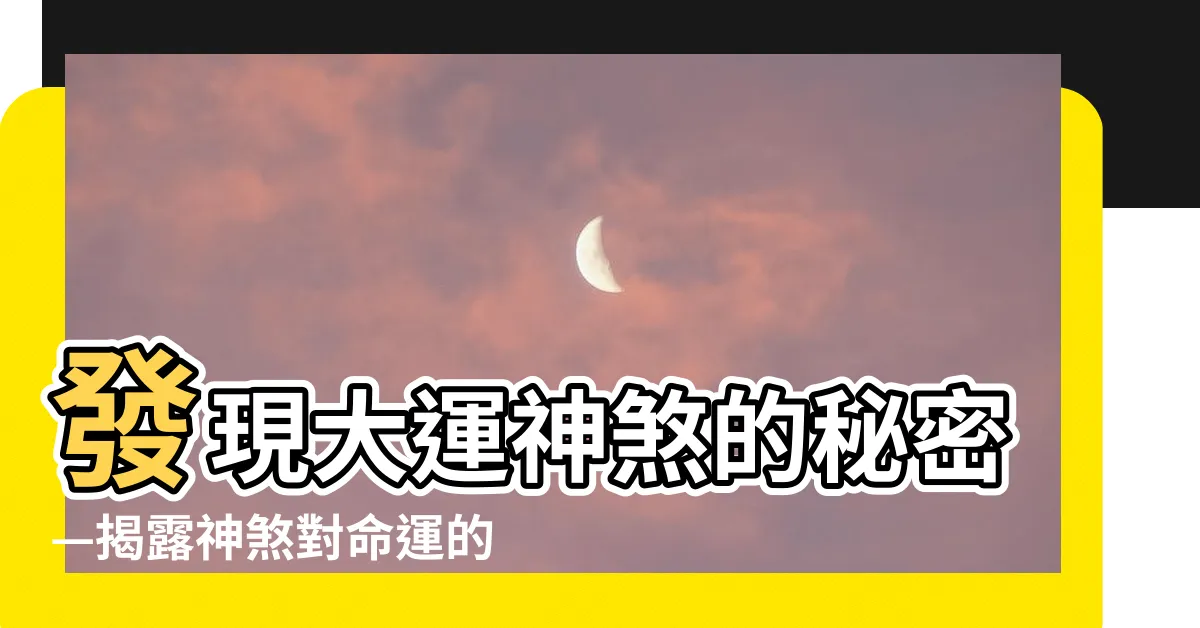 【大運神煞】發現大運神煞的秘密—揭露神煞對命運的深遠影響
