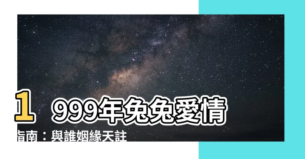 【1999 年 生肖】1999年兔兔愛情指南：與誰姻緣天註定，誰是最佳避風港？