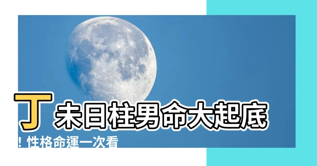 【丁未日男命】丁未日柱男命大起底！性格命運一次看