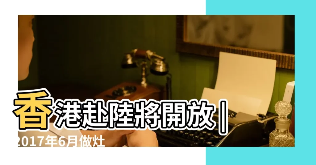 香港赴陸將開放 |2017年6月做灶黃道吉日查詢 |免費查尋2017年黃道吉日有哪些 |【2017年開關吉日】