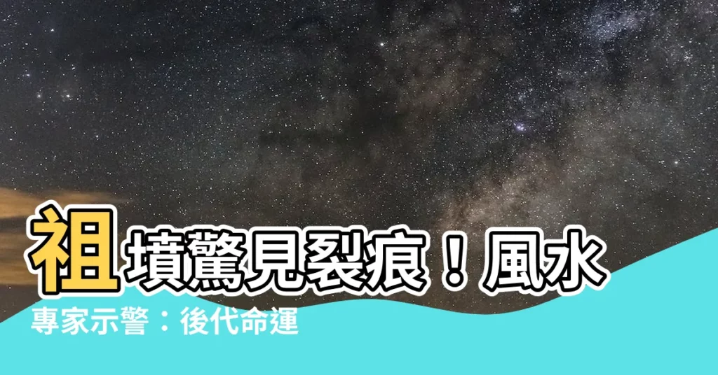 【祖墳裂痕】祖墳驚見裂痕！風水專家示警：後代命運恐岌岌可危