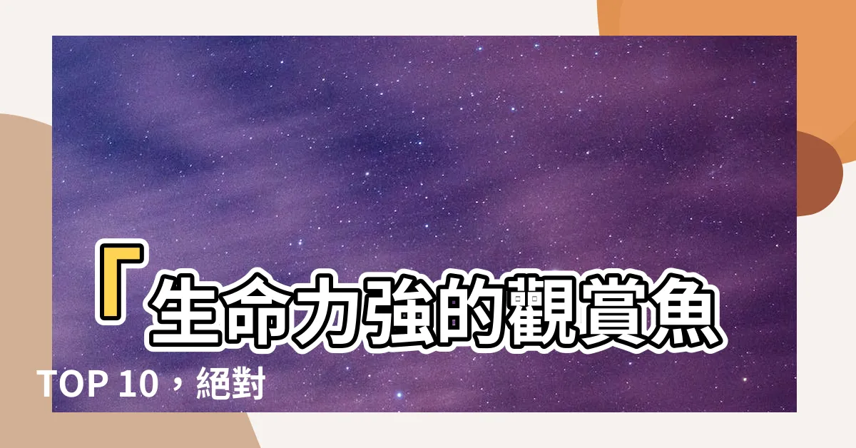 【生命力強的觀賞魚】「生命力強的觀賞魚TOP 10，絕對讓您驚艷！」