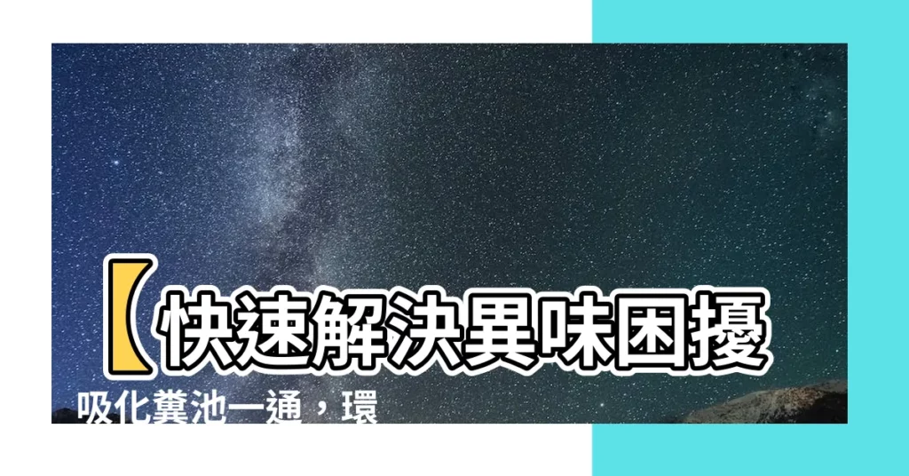 【吸化糞池】【快速解決異味困擾】吸化糞池一通，環境清新無異味！