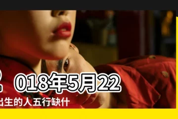 【2018年5月22日 五行屬什麼】2018年5月22日出生的人五行缺什麼 |2018年5月22日出生的人是什麼命 |五行缺什麼 |