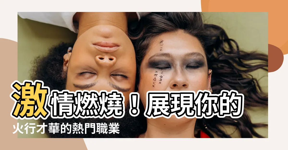 【火行工作】激情燃燒！展現你的火行才華的熱門職業