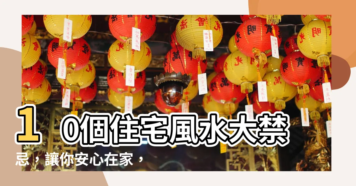 【住宅風水】10個住宅風水大禁忌，讓你安心在家，好運倍增！