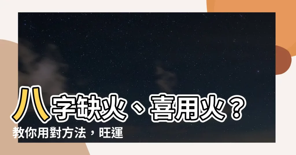 【喜用火】八字缺火、喜用火？教你用對方法，旺運又旺身！