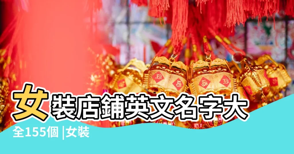 女裝店鋪英文名字大全155個 |女裝店名字獨特的英文 |好聽的英文女裝店名 |【女裝店鋪名字英文大全】