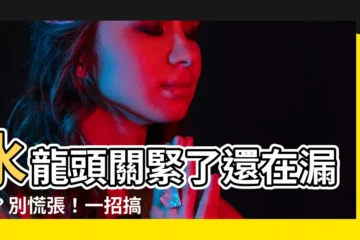 【水龍頭關緊漏水】水龍頭關緊了還在漏水？別慌張！一招搞定，省下維修費