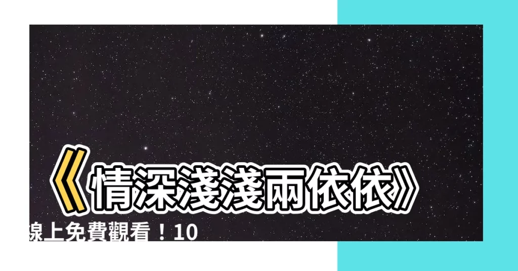 【情深淺淺兩依依線上看】《情深淺淺兩依依》線上免費觀看！102集全、無廣告熱播中