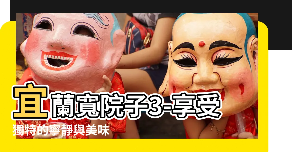【寬院子3】宜蘭寬院子3-享受獨特的寧靜與美味