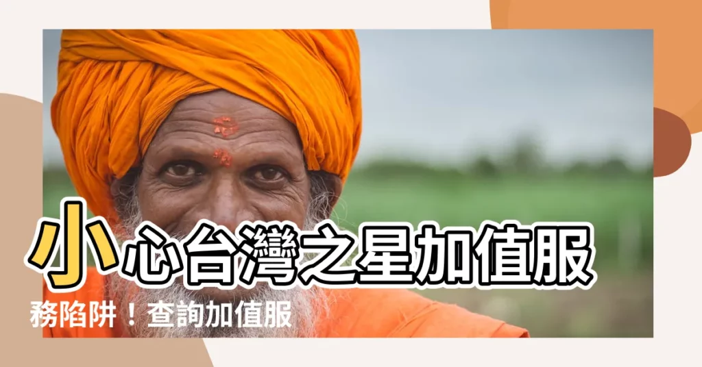 【台灣之星加值服務查詢】小心台灣之星加值服務陷阱！查詢加值服務保障自身權益