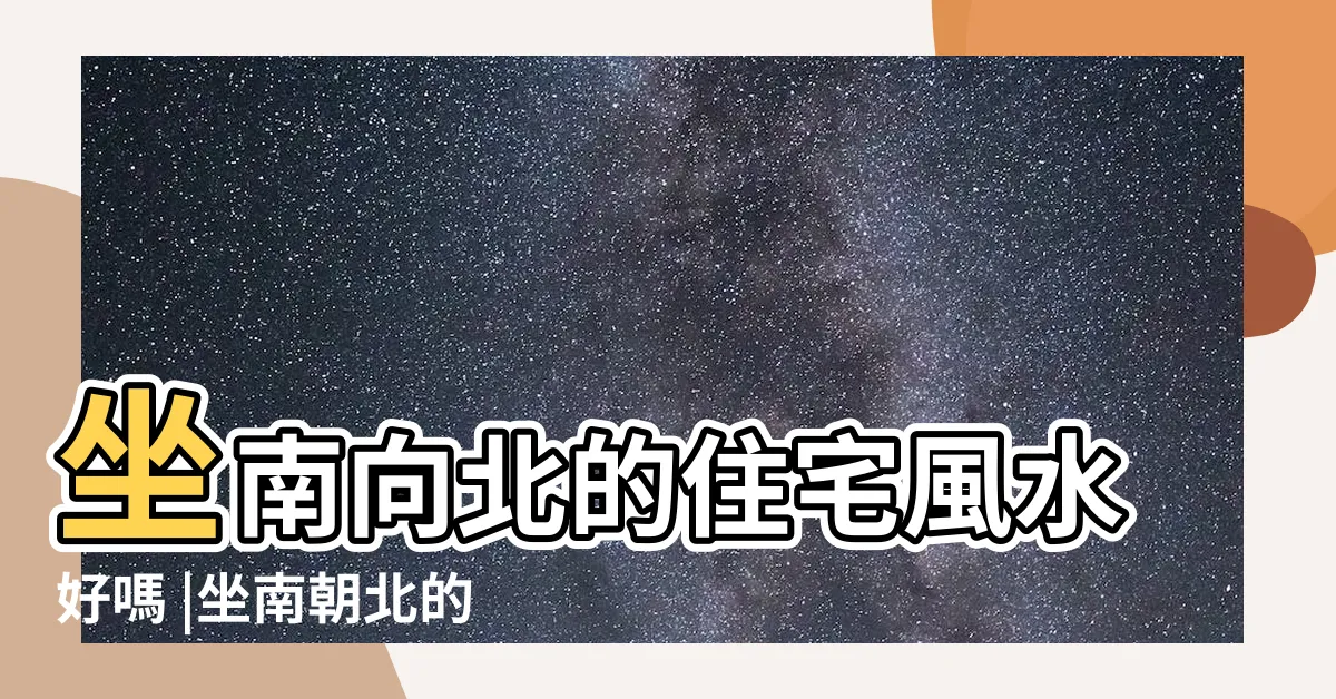 【向北的屋子好嗎】坐南向北的住宅風水好嗎 |坐南朝北的房子風水好嗎 |在風水學上有什麼説法 |