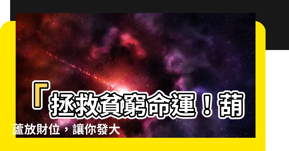 【葫蘆放財位】「拯救貧窮命運！葫蘆放財位，讓你發大財的神秘秘訣！」