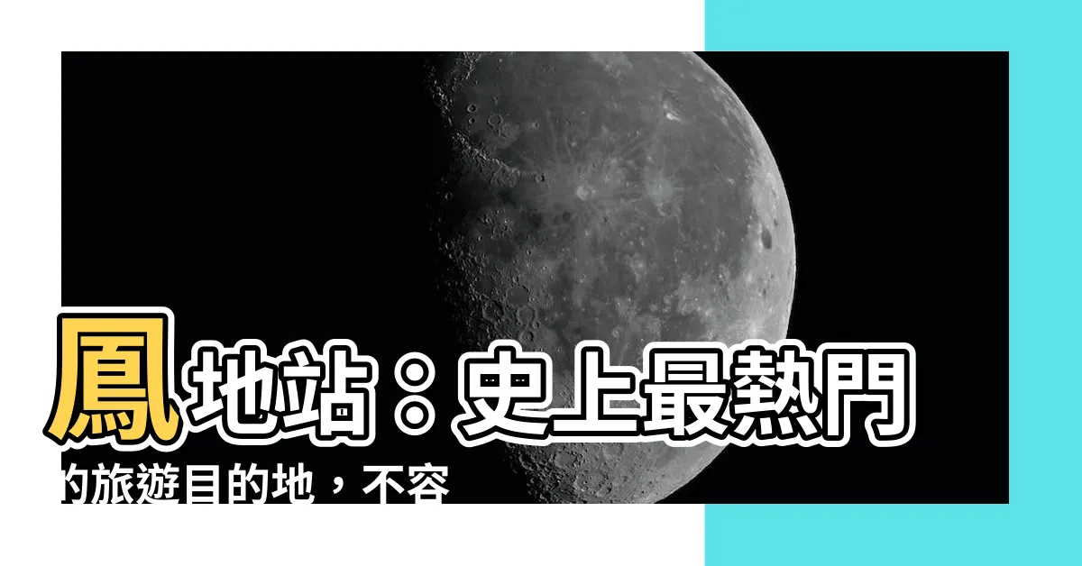 【鳳地】鳳地站：史上最熱門的旅遊目的地，不容錯過！