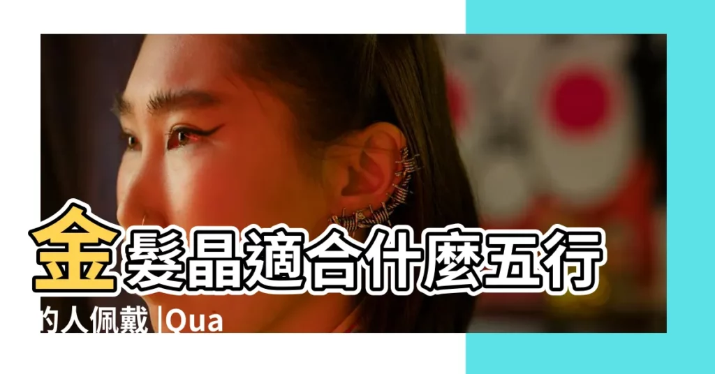 金髮晶適合什麼五行的人佩戴 |Quartz |水晶五行分類表 |【金髮晶 五行】