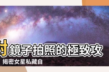 【對鏡子拍照】對鏡子拍照的極致攻略！揭密女星私藏自拍技巧